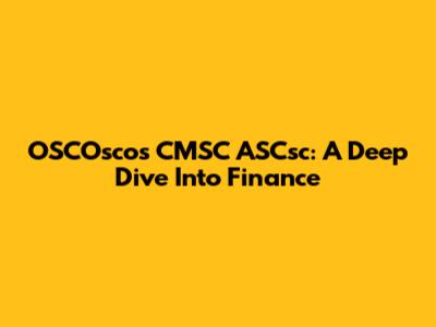 OSCOscos CMSC ASCsc: A Deep Dive Into Finance