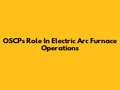 OSCP's Role In Electric Arc Furnace Operations