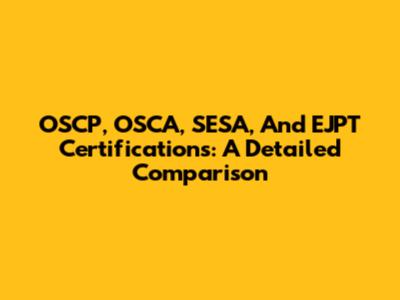 OSCP, OSCA, SESA, And EJPT Certifications: A Detailed Comparison