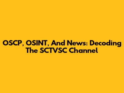 OSCP, OSINT, And News: Decoding The SCTVSC Channel