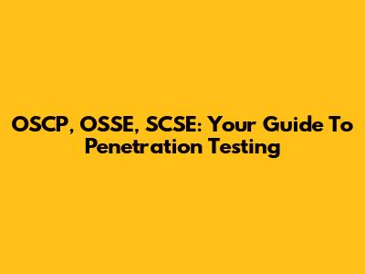 OSCP, OSSE, SCSE: Your Guide To Penetration Testing