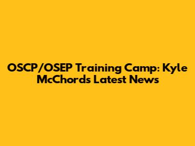 OSCP/OSEP Training Camp: Kyle McChord's Latest News