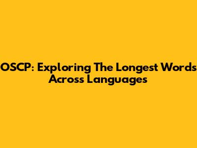 OSCP: Exploring The Longest Words Across Languages