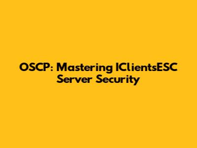 OSCP: Mastering IClientsESC Server Security