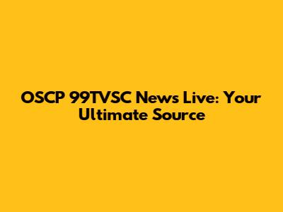 OSCP 99TVSC News Live: Your Ultimate Source