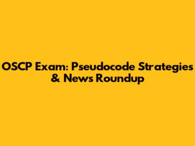 OSCP Exam: Pseudocode Strategies & News Roundup