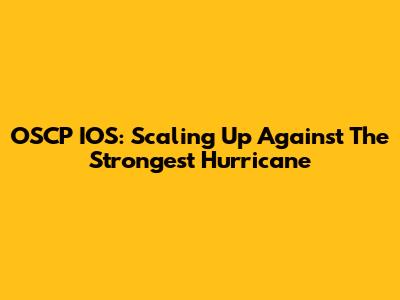 OSCP IOS: Scaling Up Against The Strongest Hurricane