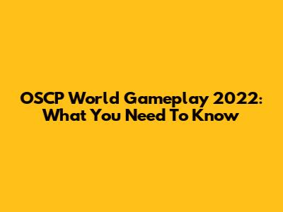 OSCP World Gameplay 2022: What You Need To Know