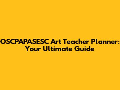 OSCPAPASESC Art Teacher Planner: Your Ultimate Guide