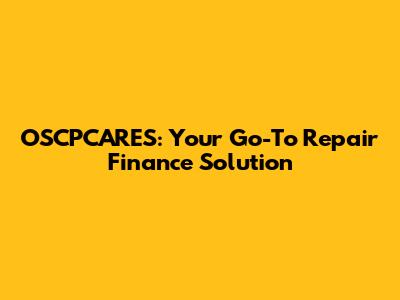 OSCPCARES: Your Go-To Repair Finance Solution