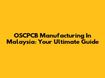 OSCPCB Manufacturing In Malaysia: Your Ultimate Guide