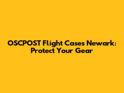 OSCPOST Flight Cases Newark: Protect Your Gear