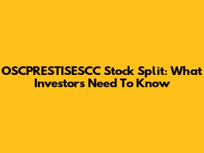 OSCPRESTISESCC Stock Split: What Investors Need To Know
