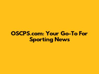 OSCPS.com: Your Go-To For Sporting News