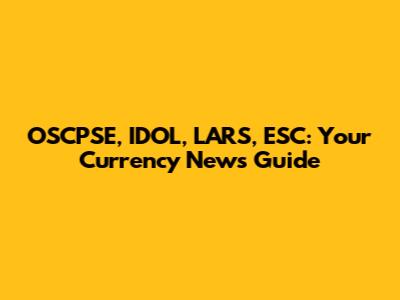 OSCPSE, IDOL, LARS, ESC: Your Currency News Guide