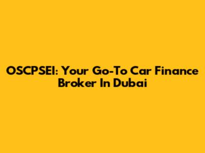 OSCPSEI: Your Go-To Car Finance Broker In Dubai