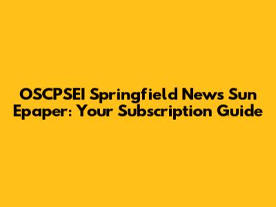 OSCPSEI Springfield News Sun Epaper: Your Subscription Guide