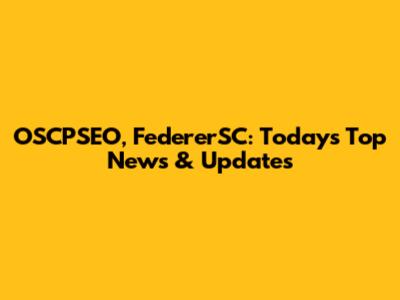 OSCPSEO, FedererSC: Today's Top News & Updates