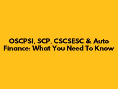 OSCPSI, SCP, CSCSESC & Auto Finance: What You Need To Know
