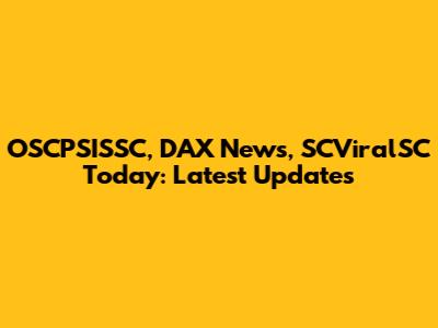 OSCPSISSC, DAX News, SCViralSC Today: Latest Updates
