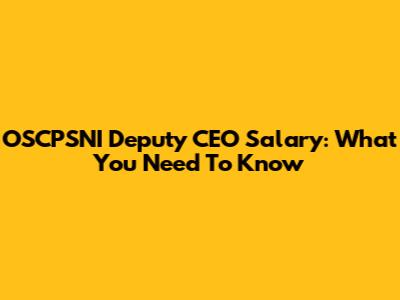 OSCPSNI Deputy CEO Salary: What You Need To Know