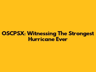 OSCPSX: Witnessing The Strongest Hurricane Ever