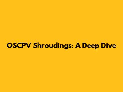 OSCPV Shroudings: A Deep Dive