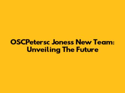 OSCPetersc Jones's New Team: Unveiling The Future