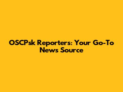 OSCPsk Reporters: Your Go-To News Source