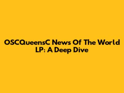 OSCQueensC News Of The World LP: A Deep Dive