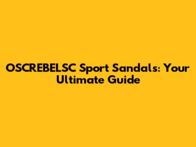 OSCREBELSC Sport Sandals: Your Ultimate Guide