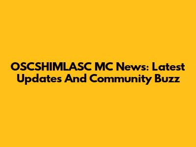 OSCSHIMLASC MC News: Latest Updates And Community Buzz