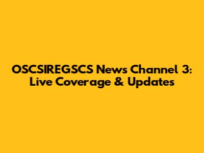OSCSIREGSCS News Channel 3: Live Coverage & Updates
