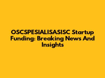OSCSPESIALISASISC Startup Funding: Breaking News And Insights