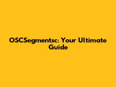 OSCSegmentsc: Your Ultimate Guide