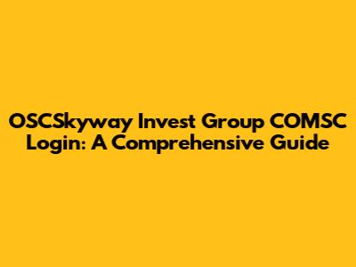 OSCSkyway Invest Group COMSC Login: A Comprehensive Guide