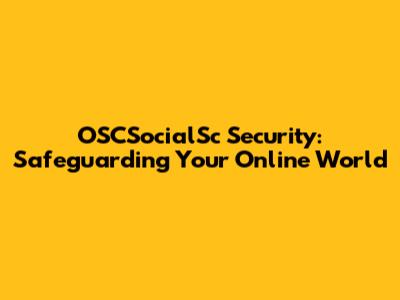 OSCSocialSc Security: Safeguarding Your Online World