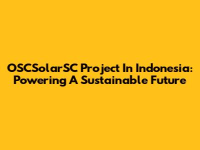 OSCSolarSC Project In Indonesia: Powering A Sustainable Future