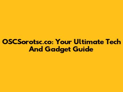OSCSorotsc.co: Your Ultimate Tech And Gadget Guide