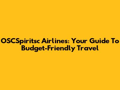 OSCSpiritsc Airlines: Your Guide To Budget-Friendly Travel