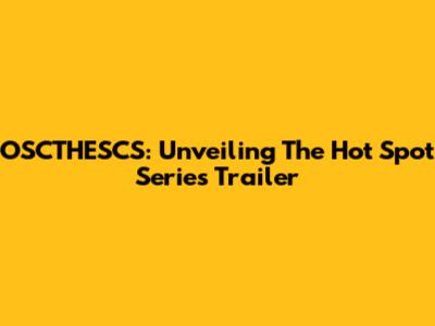 OSCTHESCS: Unveiling The Hot Spot Series Trailer