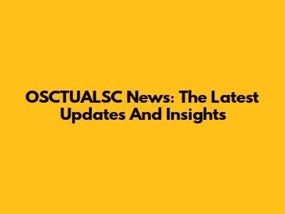 OSCTUALSC News: The Latest Updates And Insights