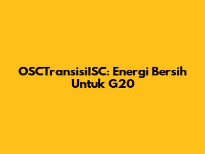 OSCTransisiISC: Energi Bersih Untuk G20