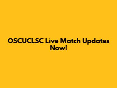 OSCUCLSC Live Match Updates Now!
