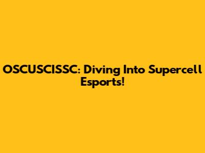 OSCUSCISSC: Diving Into Supercell Esports!