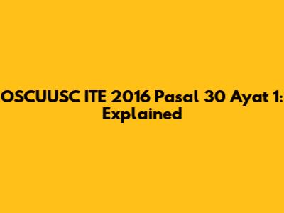 OSCUUSC ITE 2016 Pasal 30 Ayat 1: Explained