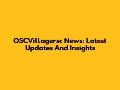 OSCVillagersc News: Latest Updates And Insights