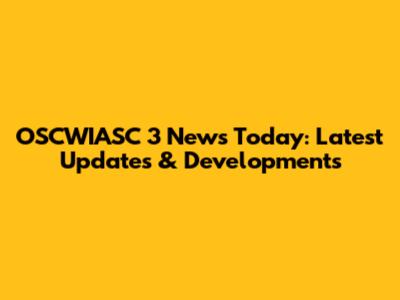 OSCWIASC 3 News Today: Latest Updates & Developments