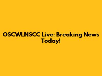 OSCWLNSCC Live: Breaking News Today!