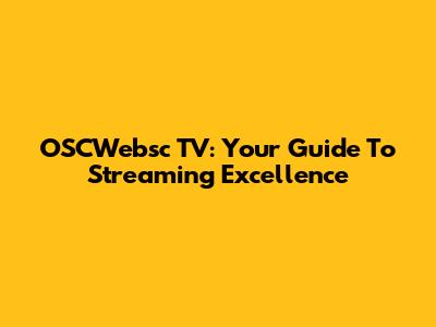 OSCWebsc TV: Your Guide To Streaming Excellence